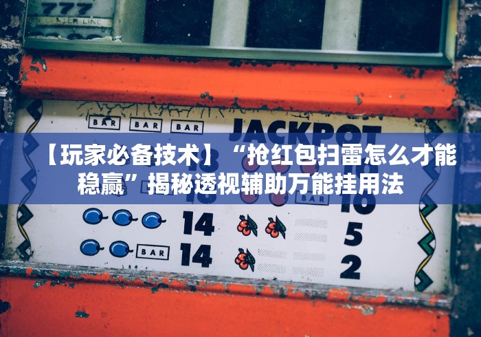 【玩家必备技术】“抢红包扫雷怎么才能稳赢”揭秘透视辅助万能挂用法