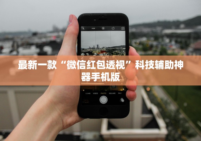 最新一款“微信红包透视”科技辅助神器手机版