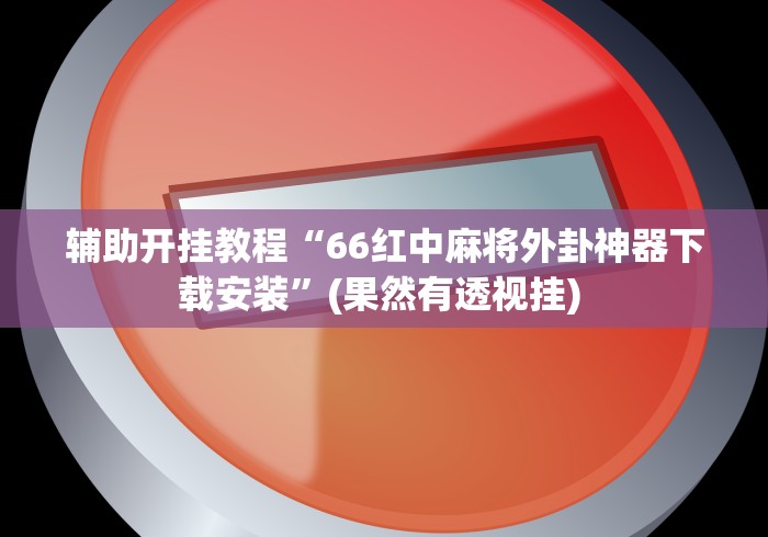 辅助开挂教程“66红中麻将外卦神器下载安装”(果然有透视挂) 