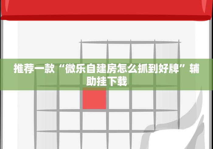 推荐一款“微乐自建房怎么抓到好牌	”辅助挂下载