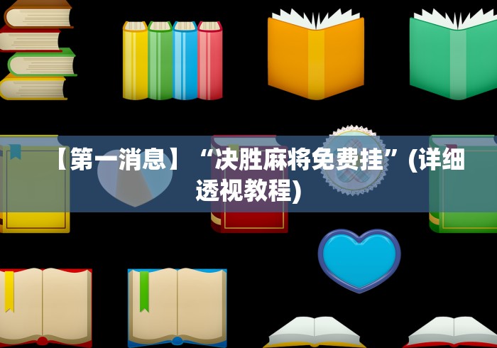 【第一消息】“决胜麻将免费挂	”(详细透视教程)