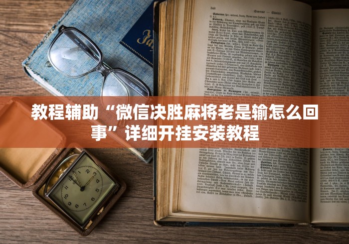 教程辅助“微信决胜麻将老是输怎么回事”详细开挂安装教程