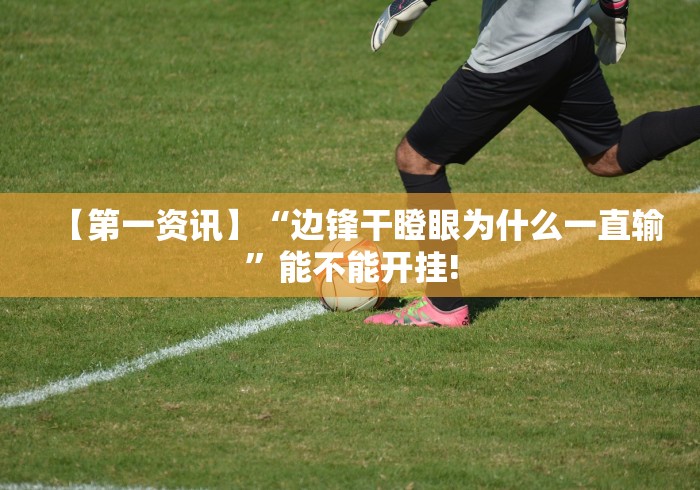 【第一资讯】“边锋干瞪眼为什么一直输”能不能开挂!