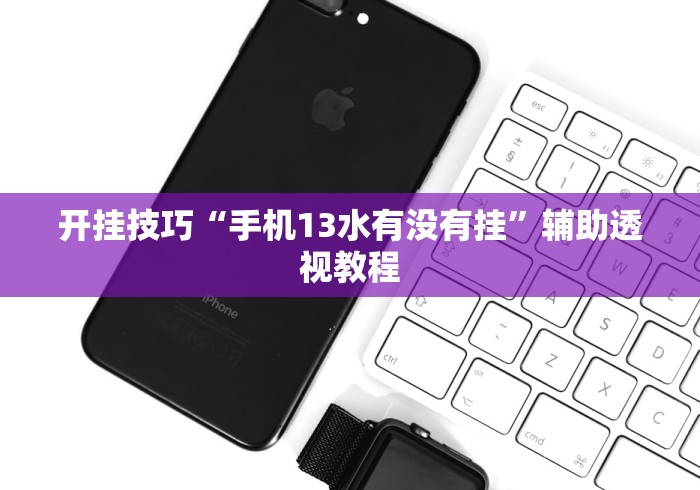 开挂技巧“手机13水有没有挂	”辅助透视教程