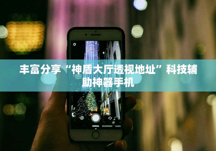 丰富分享“神盾大厅透视地址”科技辅助神器手机