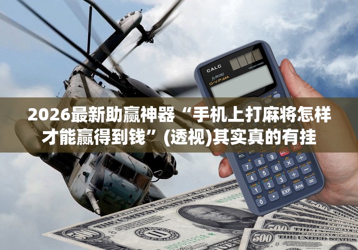 2026最新助赢神器“手机上打麻将怎样才能赢得到钱”(透视)其实真的有挂