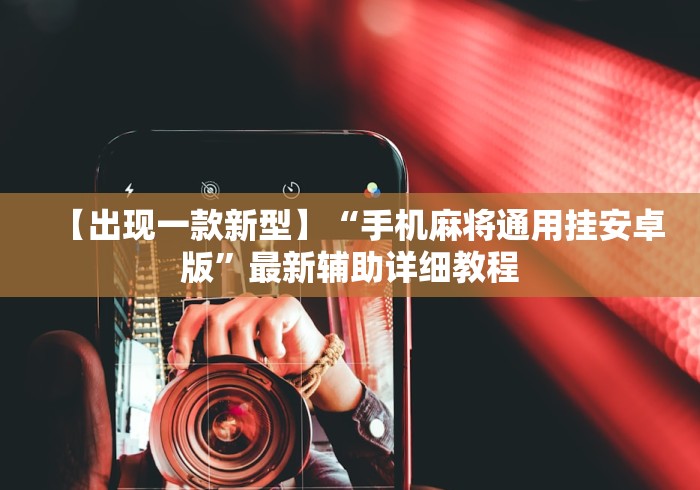 【出现一款新型】“手机麻将通用挂安卓版	”最新辅助详细教程