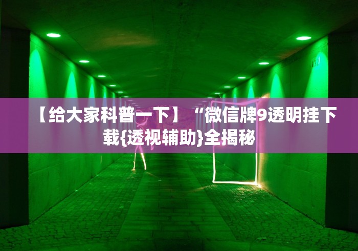 【给大家科普一下】“微信牌9透明挂下载{透视辅助}全揭秘 【给大家科普一下】“微信牌9透明挂下载{透视辅助}全揭秘