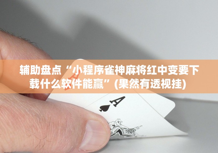 辅助盘点“小程序雀神麻将红中变要下载什么软件能赢”(果然有透视挂) 