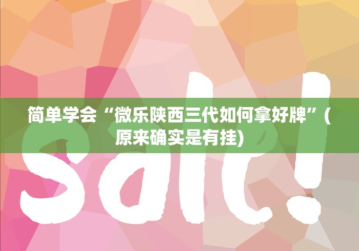 简单学会“微乐陕西三代如何拿好牌”(原来确实是有挂)