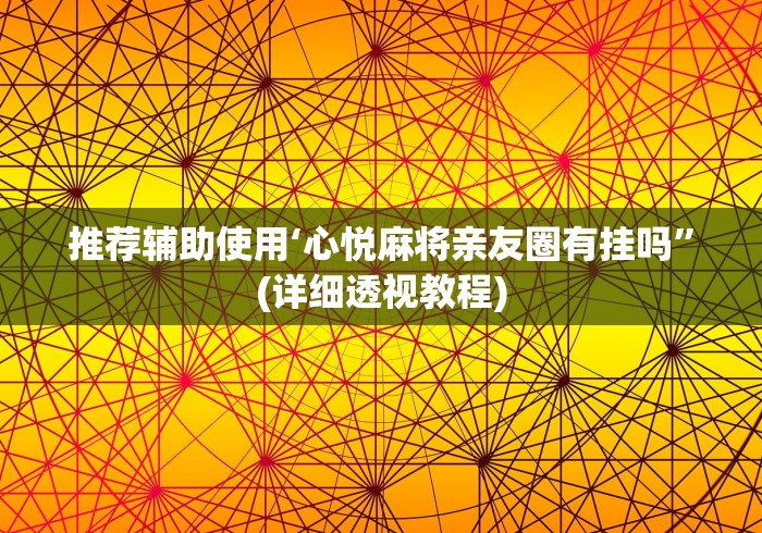 推荐辅助使用‘心悦麻将亲友圈有挂吗”(详细透视教程)