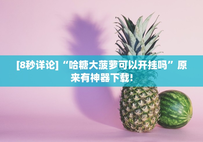 [8秒详论]“哈糖大菠萝可以开挂吗”原来有神器下载!