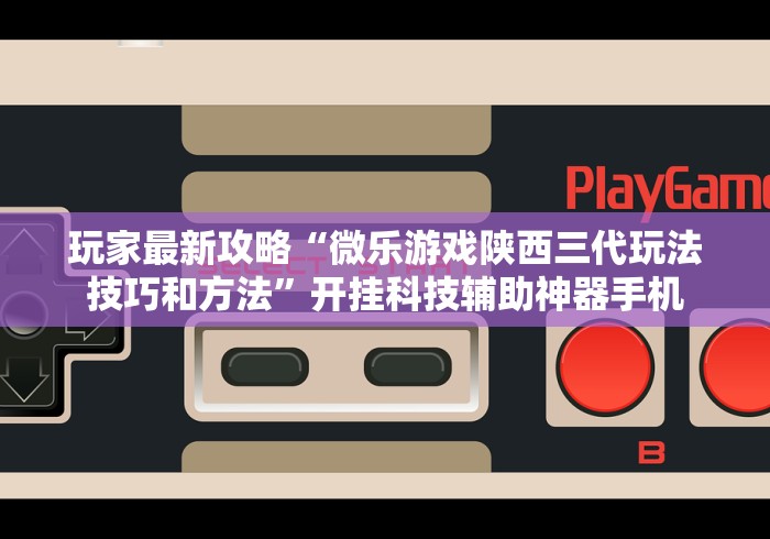 玩家最新攻略“微乐游戏陕西三代玩法技巧和方法	”开挂科技辅助神器手机