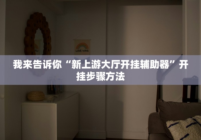 我来告诉你“新上游大厅开挂辅助器	”开挂步骤方法