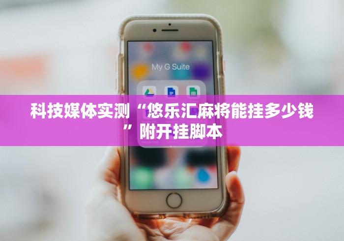 科技媒体实测“悠乐汇麻将能挂多少钱	”附开挂脚本