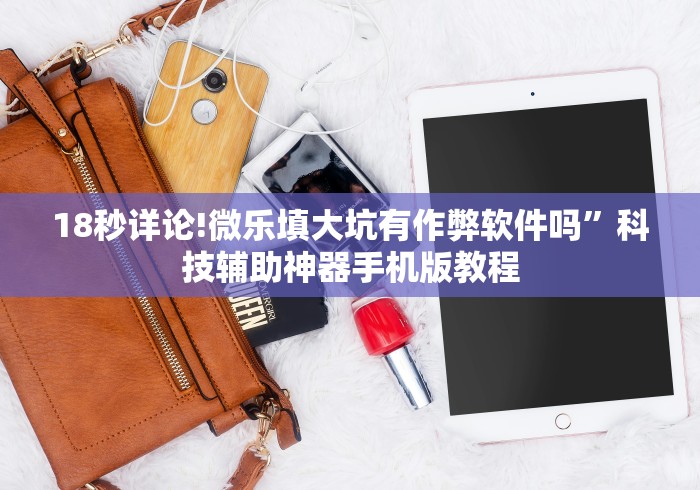 18秒详论!微乐填大坑有作弊软件吗”科技辅助神器手机版教程