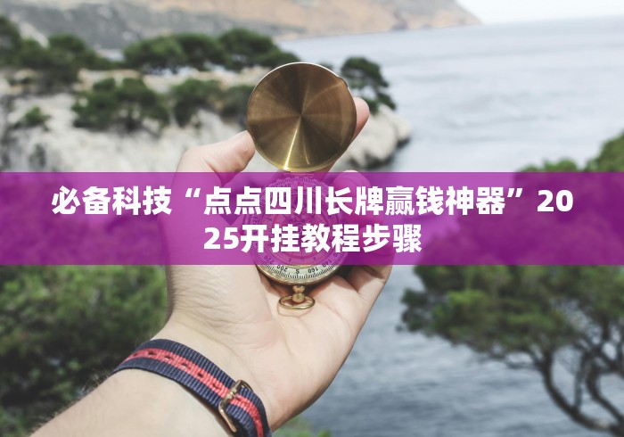 必备科技“点点四川长牌赢钱神器	”2025开挂教程步骤