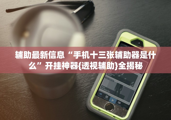 辅助最新信息“手机十三张辅助器是什么”开挂神器{透视辅助}全揭秘