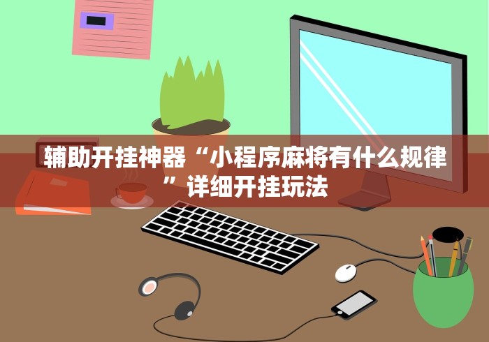 辅助开挂神器“小程序麻将有什么规律”详细开挂玩法