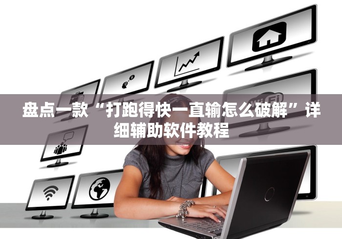 盘点一款“打跑得快一直输怎么破解”详细辅助软件教程