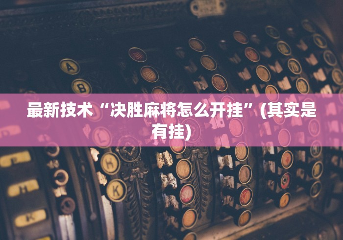 最新技术“决胜麻将怎么开挂”(其实是有挂)