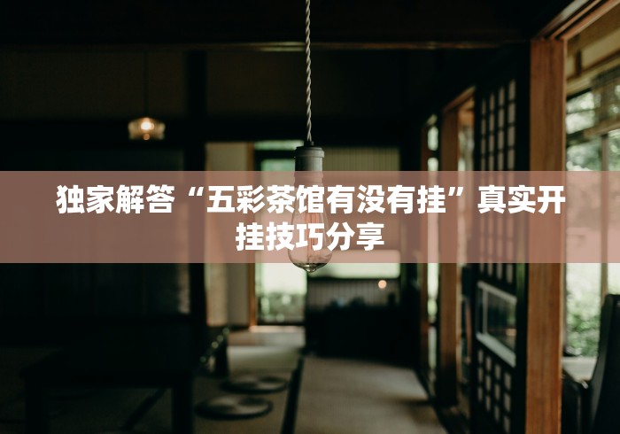 独家解答“五彩茶馆有没有挂”真实开挂技巧分享