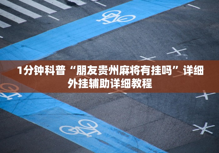 1分钟科普“朋友贵州麻将有挂吗”详细外挂辅助详细教程