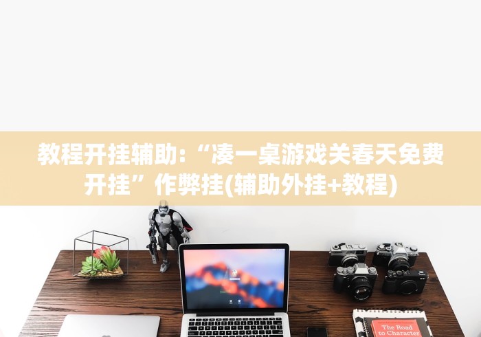 教程开挂辅助:“凑一桌游戏关春天免费开挂”作弊挂(辅助外挂+教程)