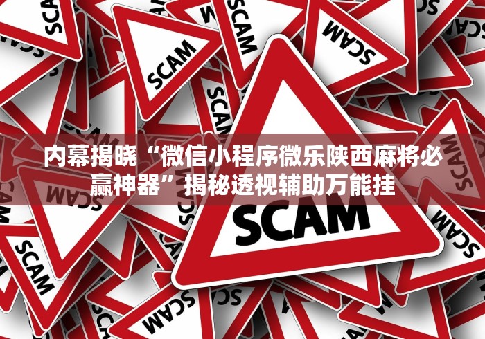 内幕揭晓“微信小程序微乐陕西麻将必赢神器”揭秘透视辅助万能挂
