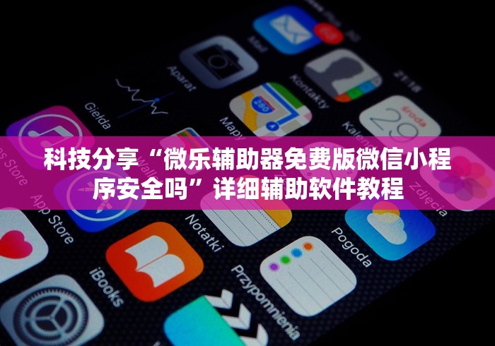 科技分享“微乐辅助器免费版微信小程序安全吗”详细辅助软件教程