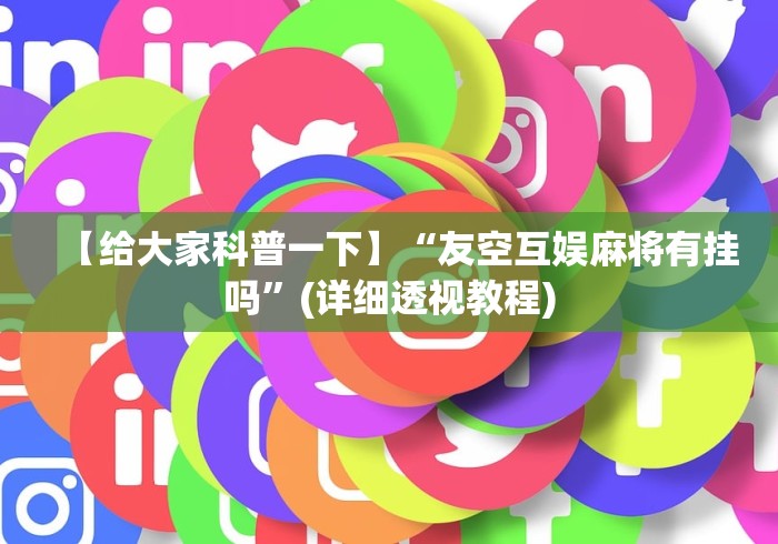 【给大家科普一下】“友空互娱麻将有挂吗”(详细透视教程)