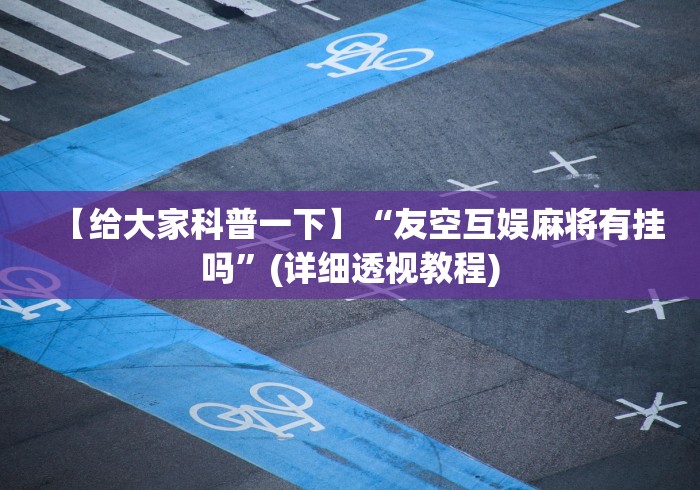 【给大家科普一下】“友空互娱麻将有挂吗”(详细透视教程)