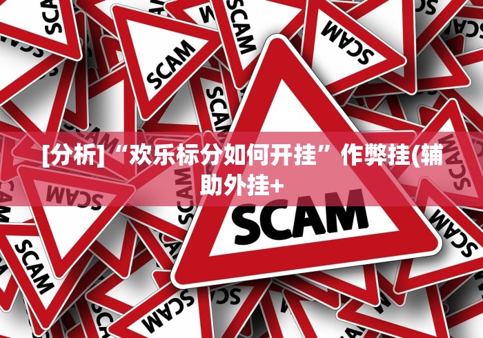 [分析]“欢乐标分如何开挂”作弊挂(辅助外挂+