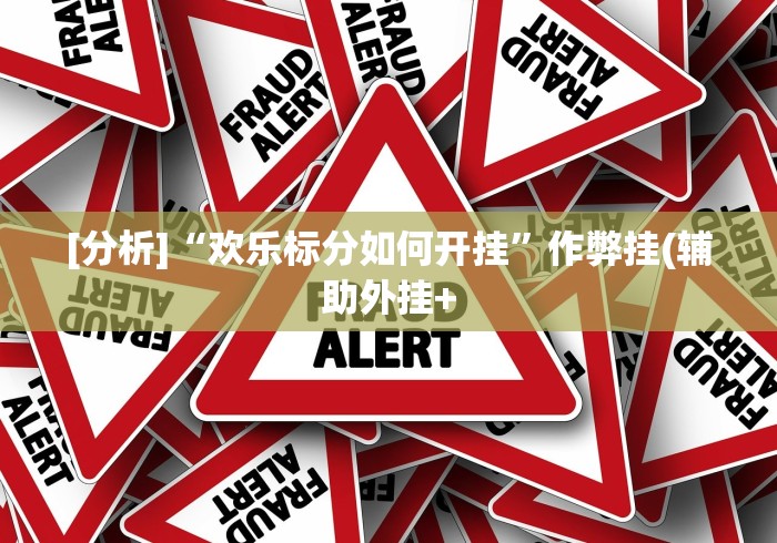 [分析]“欢乐标分如何开挂	”作弊挂(辅助外挂+