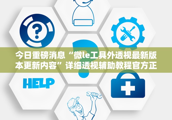 今日重磅消息“微le工具外透视最新版本更新内容”详细透视辅助教程官方正版下载
