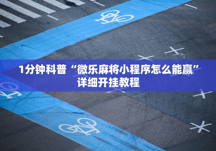 1分钟科普“微乐麻将小程序怎么能赢”详细开挂教程