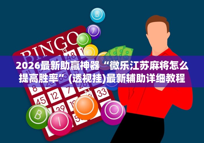 2026最新助赢神器“微乐江苏麻将怎么提高胜率”(透视挂)最新辅助详细教程