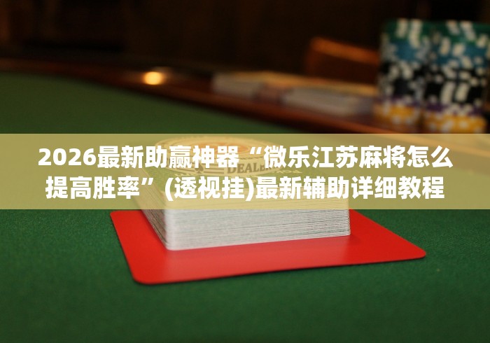 2026最新助赢神器“微乐江苏麻将怎么提高胜率	”(透视挂)最新辅助详细教程