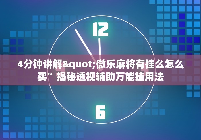 4分钟讲解"微乐麻将有挂么怎么买	”揭秘透视辅助万能挂用法