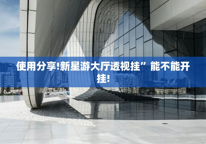 使用分享!新星游大厅透视挂	”能不能开挂!