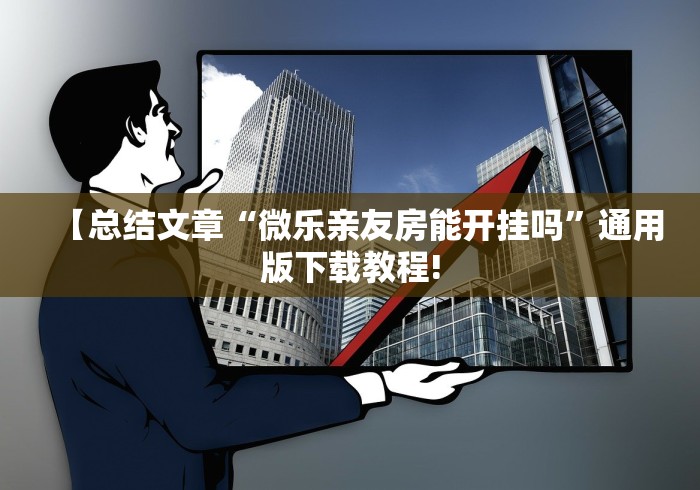 【总结文章“微乐亲友房能开挂吗	”通用版下载教程!