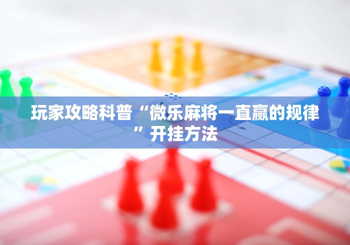 玩家攻略科普“微乐麻将一直赢的规律	”开挂方法