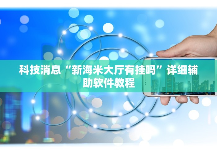科技消息“新海米大厅有挂吗	”详细辅助软件教程
