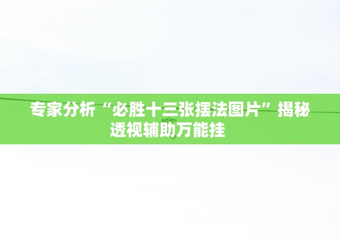 专家分析“必胜十三张摆法图片”揭秘透视辅助万能挂 