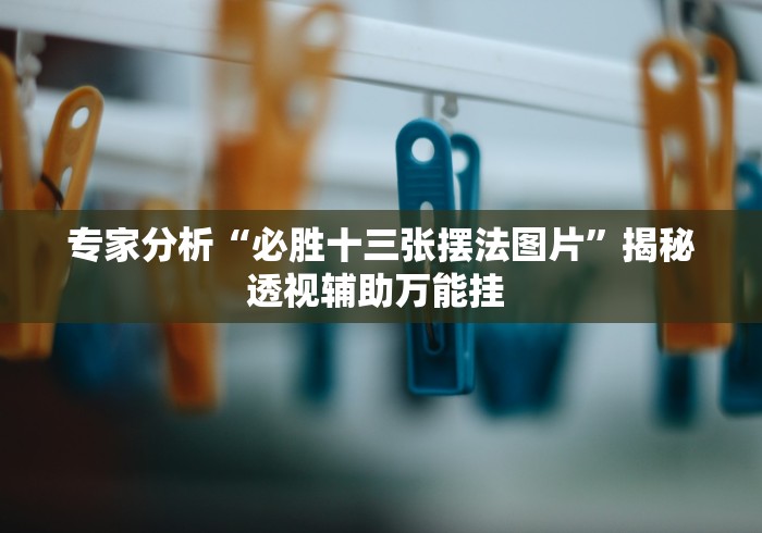 专家分析“必胜十三张摆法图片	”揭秘透视辅助万能挂 