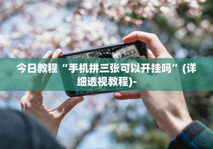今日教程“手机拼三张可以开挂吗”(详细透视教程)-