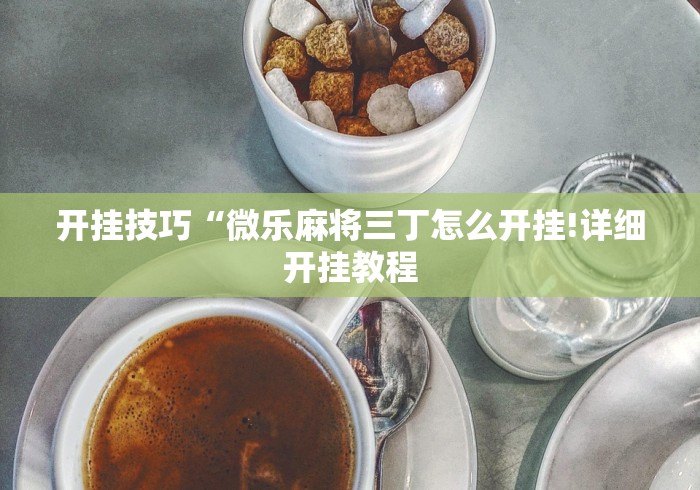 开挂技巧“微乐麻将三丁怎么开挂!详细开挂教程