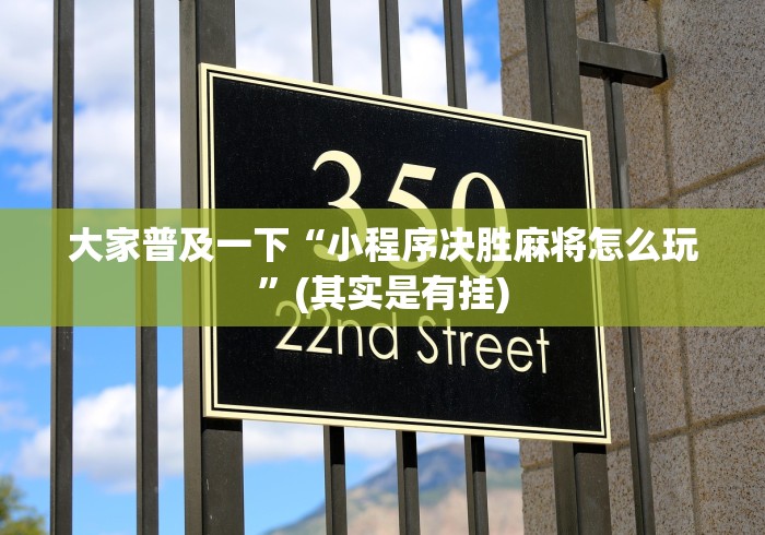 大家普及一下“小程序决胜麻将怎么玩”(其实是有挂)