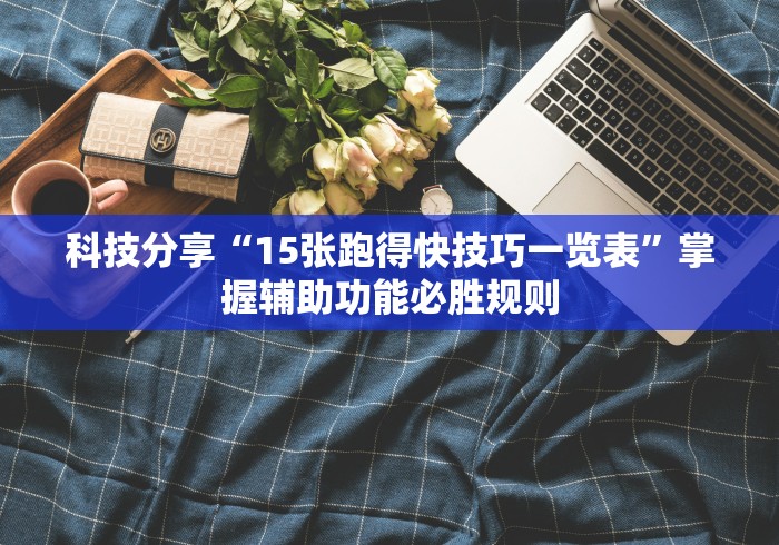 科技分享“15张跑得快技巧一览表	”掌握辅助功能必胜规则