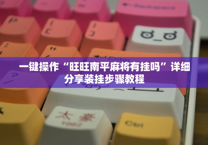 一键操作“旺旺南平麻将有挂吗”详细分享装挂步骤教程